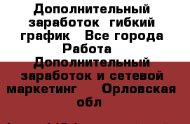 Дополнительный заработок, гибкий график - Все города Работа » Дополнительный заработок и сетевой маркетинг   . Орловская обл.